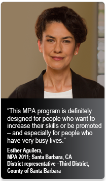 “This MPA program is definitely designed for people who want to increase their skills or be promoted – and especially for people who have very busy lives.”<br />
Esther Aguilera, MPA 2011; Santa Barbara, CADistrict representative –Third District, County of Santa Barbara
