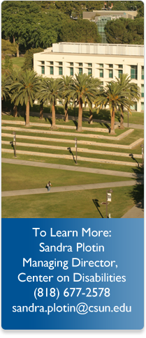 To Learn More Sandra Plotin Managing Director, Center on Disabilities (818) 677-2578 sandra.plotin@csun.edu