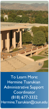 To Learn More Hermine Tsarukian Administrative Support Coordinator (818) 677-7707 Hermine.Tsarukian@CSUN.edu